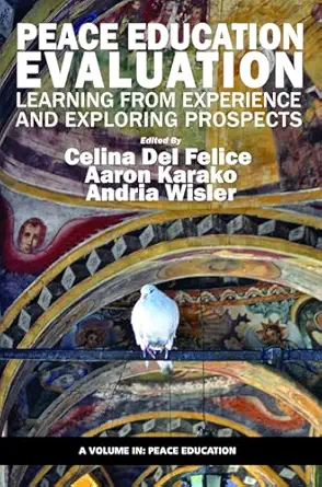peace education evaluation learning from experience and exploring prospects 1st edition celina del felice