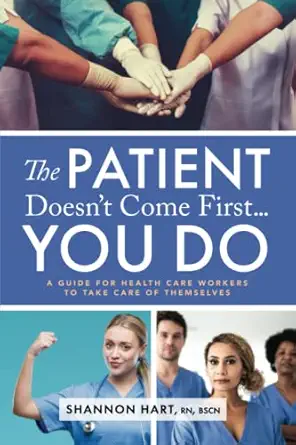 the patient doesnt come first you do a guide for health care workers to take care of themselves 1st edition
