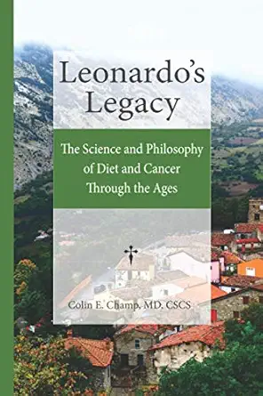 leonardos legacy the science and philosophy of diet and cancer through the ages 1st edition colin e champ m d