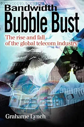 bandwidth bubble bust the rise and fall of the global telecom industry 1st edition grahame lynch 0595188214,