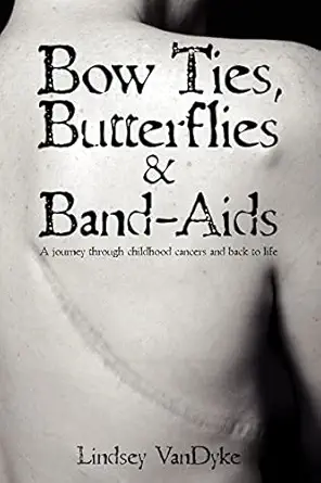 bow ties butterflies and band aids a journey through childhood cancers and back to life 1st edition lindsey