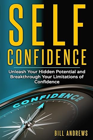self confidence unleash your hidden potential and breakthrough your limitations of confidence 1st edition