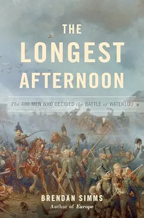 the longest afternoon the 400 men who decided the battle of waterloo 1st edition brendan simms 0465064825,