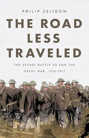 the road less traveled the secret battle to end the great war 1916 1917 1st edition philip zelikow