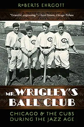 mr wrigleys ball club chicago and the cubs during the jazz age 1st edition roberts ehrgott 0803253427,