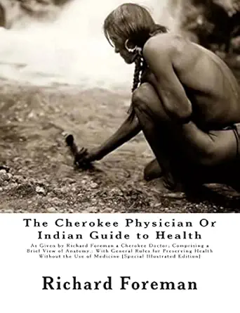 the cherokee physician or indian guide to health as given by richard foreman a cherokee doctor comprising a