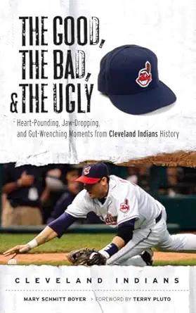 the good the bad and the ugly cleveland indians heart pounding jaw dropping and gut wrenching moments from