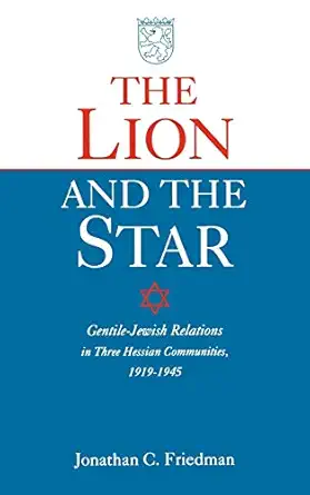 the lion and the star gentile jewish relations in three hessian towns 1919 1945 1st edition jonathan friedman