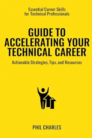 guide to accelerating your technical career actionable strategies tips and resources 1st edition phil charles