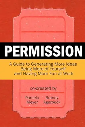 permission a guide to generating more ideas being more of yourself and having more fun at work 1st edition