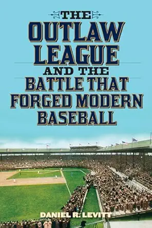 outlaw league and the battle that forged modern baseball 1st edition daniel levitt 1589799542, 978-1589799547