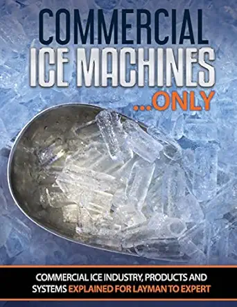 commercial ice machines only commercial ice products and systems explained for any level 1st edition scott