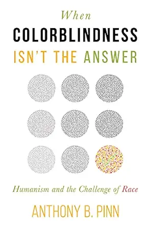 when colorblindness isnt the answer humanism and the challenge of race 1st edition anthony b pinn 1634311221,