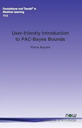 user friendly introduction to pac bayes bounds in machine learning 1st edition pierre alquier 1638283265,