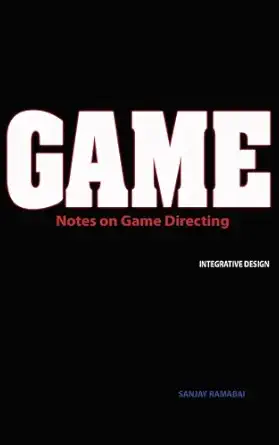 game notes on game directing integrative design 1st edition sanjay ramabai 1927028175, 978-1927028179
