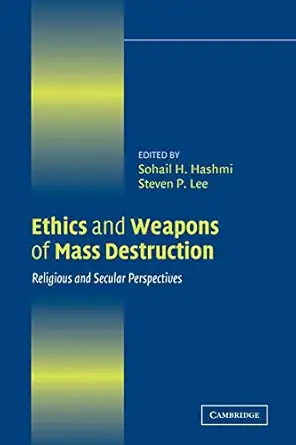 ethics and weapons of mass destruction religious and secular perspectives 1st edition sohail h hashmi ,steven