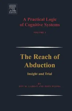 a practical logic of cognitive systems the reach of abduction 1st edition dov m gabbay 0444550402,