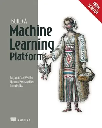 build a machine learning platform 1st edition benjamin tan wei hao ,shanoop padmanabhan ,varun mallya