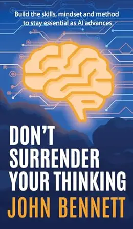 dont surrender your thinking build the skills mindset and method to stay essential as ai advances 1st edition