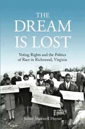 the dream is lost voting rights and the politics of race in richmond virginia 1st edition julian hayter