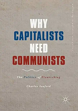why capitalists need communists the politics of flourishing 1st edition charles seaford 3319987542,