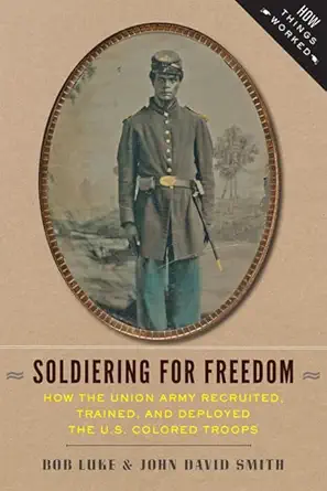 soldiering for freedom how the union army recruited trained and deployed the u s colored troops 1st edition