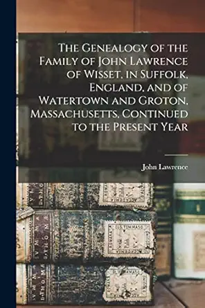 the genealogy of the family of john lawrence of wisset in suffolk england and of watertown and groton