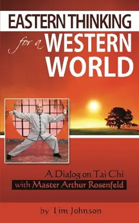 eastern thinking for a western world a dialog on tai chi with master arthur rosenfeld 1st edition tim johnson