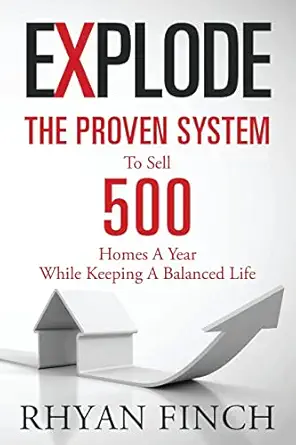 explode the proven system to sell 500 homes a year while keeping a balanced life 1st edition rhyan finch