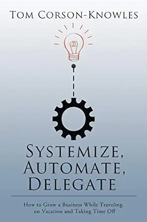 systemize automate delegate how to grow a business while traveling on vacation and taking time off 1st