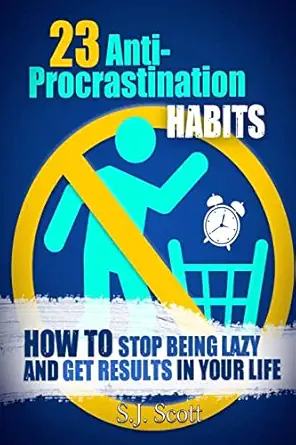23 anti procrastination habits how to stop being lazy and get results in your life 1st edition s j scott