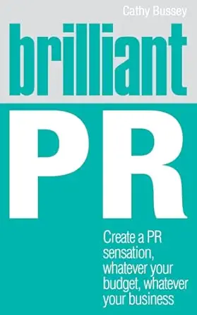 brilliant pr create a pr sensation whatever your budget whatever your business 1st edition cathy bussey