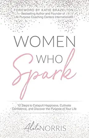 women who spark 12 steps to catapult happiness cultivate confidence and discover the purpose of your life 1st