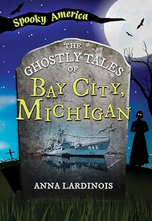 the ghostly tales of bay city michigan 1st edition anna lardinois 1467197556, 978-1467197557