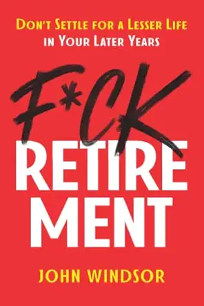 f ck retirement dont settle for a lesser life in your later years 1st edition john windsor 0998131059,