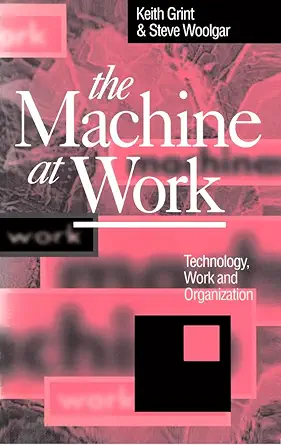 the machine at work technology work and organization 1st edition keith grint ,steve woolgar 0745609244,