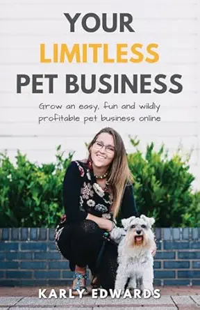 your limitless pet business grow an easy fun and wildly profitable pet business online 1st edition karly