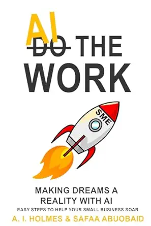 ai the work making dreams reality with ai easy steps to help your small business soar 1st edition a i holmes