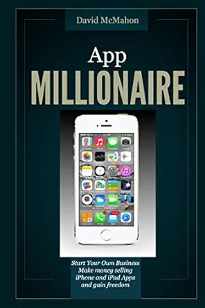 app millionaire start your own business make money selling iphone and ipad apps and gain freedom 1st edition