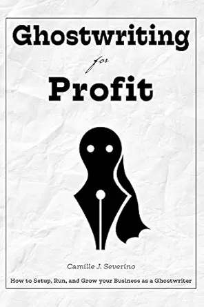 ghostwriting for profit how to setup run and grow your business as a ghostwriter 1st edition camille j