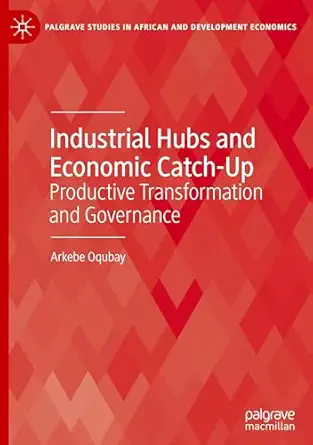 industrial hubs and economic catch up productive transformation and governance 1st edition arkebe oqubay