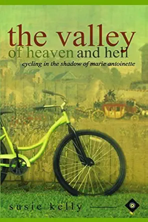 the valley of heaven and hell cycling in the shadow of marie antoinette 1st edition susie kelly 1463644663,
