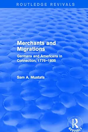 merchants and migrations germans and americans in connection 1776a 1835 1st edition sam mustafa 1138736244,