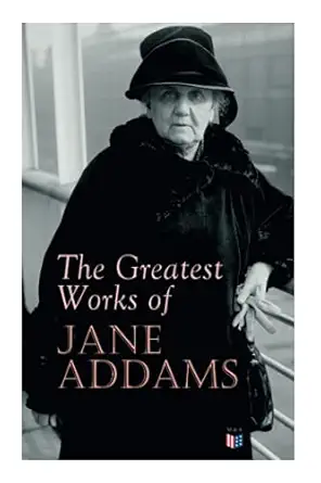 the greatest works of jane addams democracy and social ethics the spirit of youth and the city streets a new