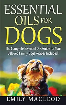 essential oils for dogs the complete essential oils guide for your beloved family dog recipes included 1st