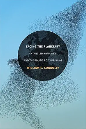 facing the planetary entangled humanism and the politics of swarming 1st edition william e connolly