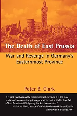the death of east prussia war and revenge in germanys easternmost province 1st edition peter b clark