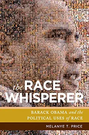 the race whisperer barack obama and the political uses of race 1st edition melanye t price 1479819255,