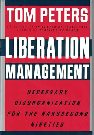 liberation management necessary disorganization for the nanosecond nineties 1st edition tom peters