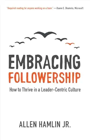 embracing followership how to thrive in a leader centric culture 1st edition allen hamlin jr 1577996321,